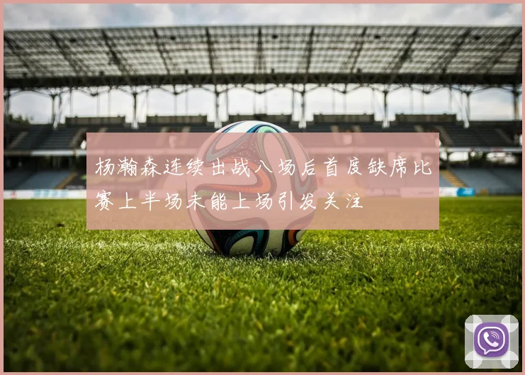 杨瀚森连续出战八场后首度缺席比赛上半场未能上场引发关注