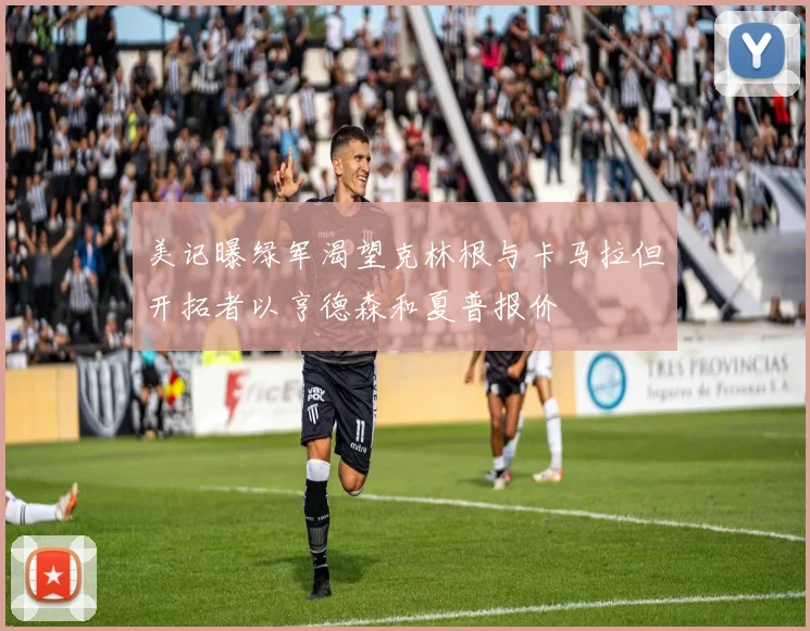 美记曝绿军渴望克林根与卡马拉但开拓者以亨德森和夏普报价
