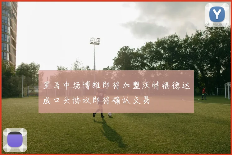 罗马中场博维即将加盟沃特福德达成口头协议即将确认交易