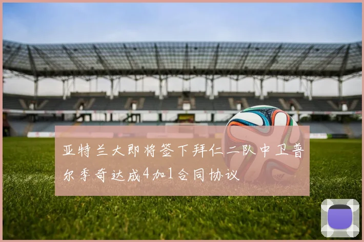 亚特兰大即将签下拜仁二队中卫普尔季奇达成4加1合同协议