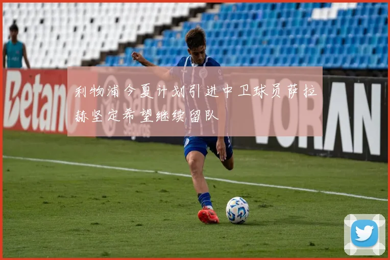 利物浦今夏计划引进中卫球员萨拉赫坚定希望继续留队