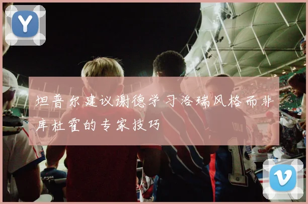 坦普尔建议谢德学习洛瑞风格而非库杜霍的专家技巧