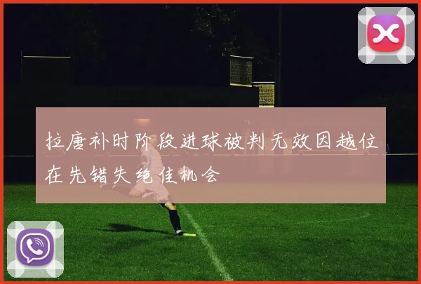 拉唐补时阶段进球被判无效因越位在先错失绝佳机会